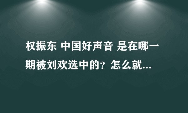 权振东 中国好声音 是在哪一期被刘欢选中的？怎么就直接和佳宁组合还有王乃恩pk啊？前面怎么进去的呢？