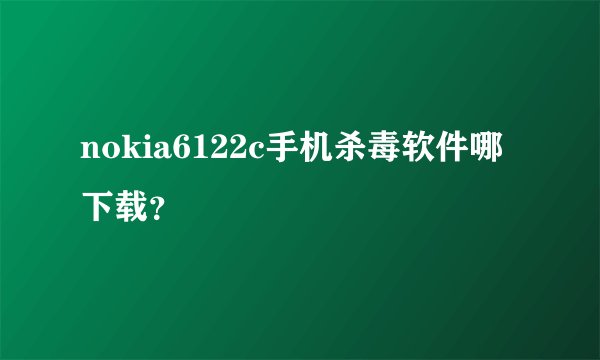 nokia6122c手机杀毒软件哪下载？