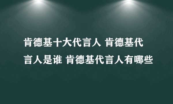 肯德基十大代言人 肯德基代言人是谁 肯德基代言人有哪些