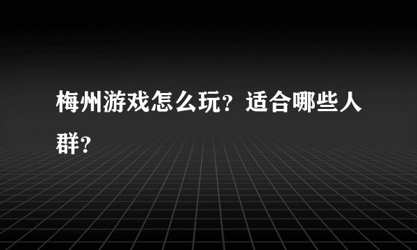 梅州游戏怎么玩？适合哪些人群？