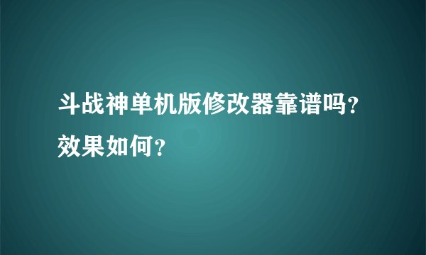斗战神单机版修改器靠谱吗？效果如何？