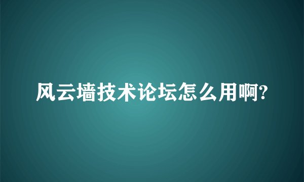 风云墙技术论坛怎么用啊?