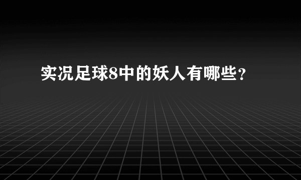 实况足球8中的妖人有哪些？