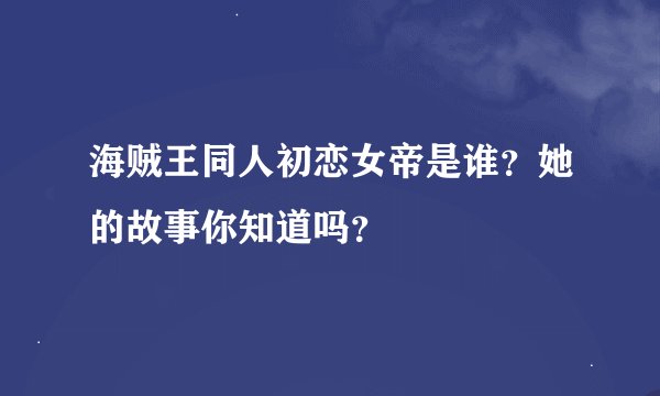 海贼王同人初恋女帝是谁？她的故事你知道吗？