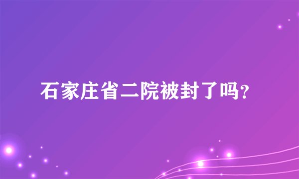 石家庄省二院被封了吗？