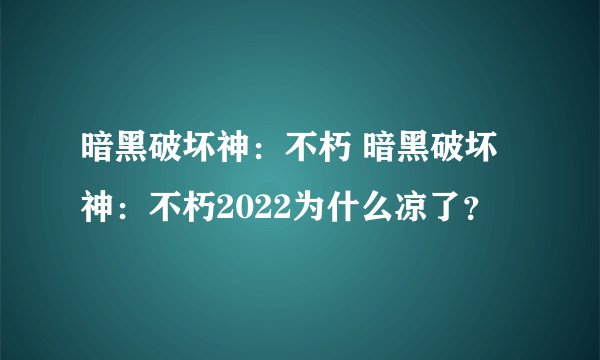 暗黑破坏神：不朽 暗黑破坏神：不朽2022为什么凉了？