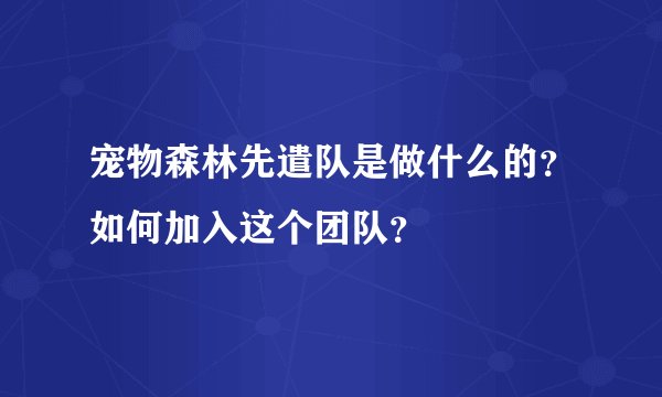 宠物森林先遣队是做什么的？如何加入这个团队？