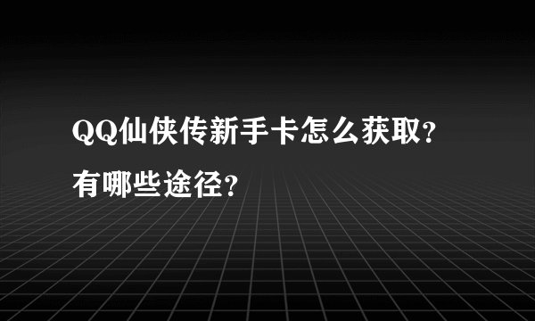 QQ仙侠传新手卡怎么获取？有哪些途径？
