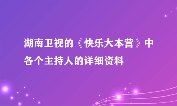 湖南卫视的《快乐大本营》中各个主持人的详细资料