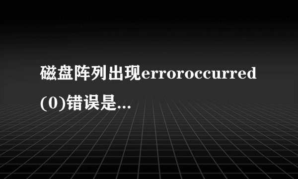 磁盘阵列出现erroroccurred(0)错误是什么意思？