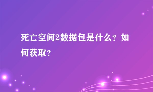 死亡空间2数据包是什么？如何获取？