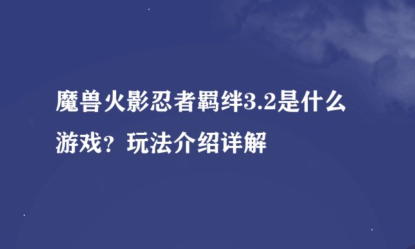 魔兽火影忍者羁绊3.2是什么游戏？玩法介绍详解