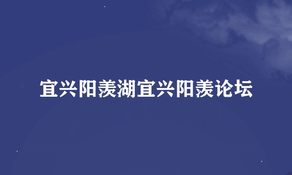 宜兴阳羡湖宜兴阳羡论坛