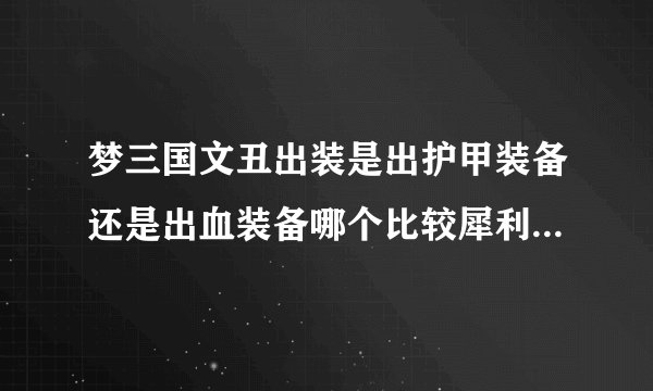 梦三国文丑出装是出护甲装备还是出血装备哪个比较犀利【只能出一种】