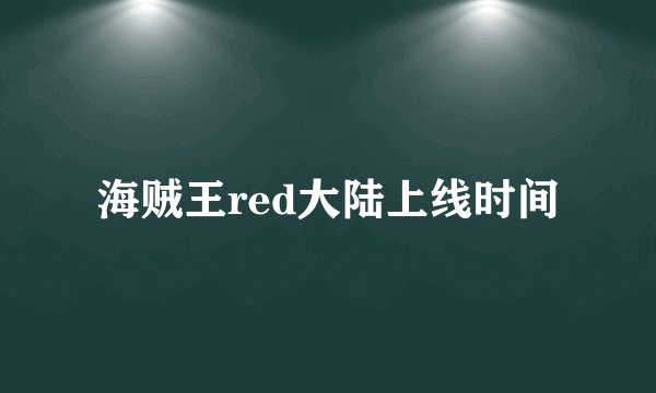 海贼王red大陆上线时间