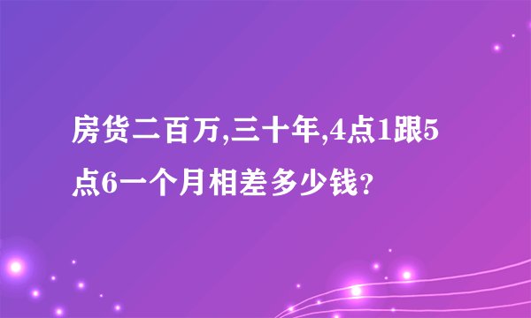 房货二百万,三十年,4点1跟5点6一个月相差多少钱？