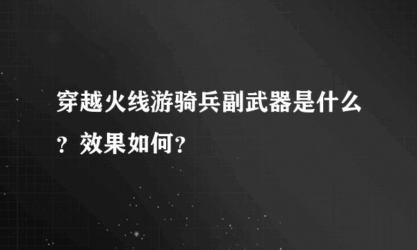穿越火线游骑兵副武器是什么？效果如何？