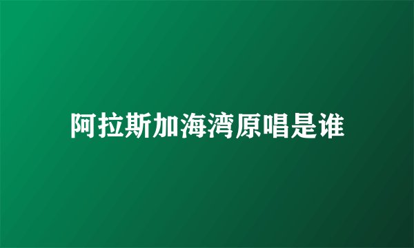 阿拉斯加海湾原唱是谁