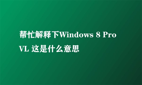 帮忙解释下Windows 8 Pro VL 这是什么意思