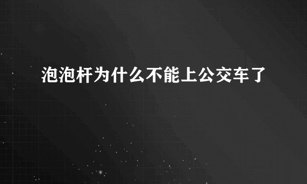 泡泡杆为什么不能上公交车了