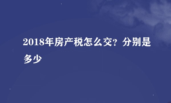 2018年房产税怎么交？分别是多少