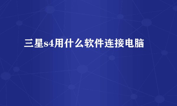 三星s4用什么软件连接电脑