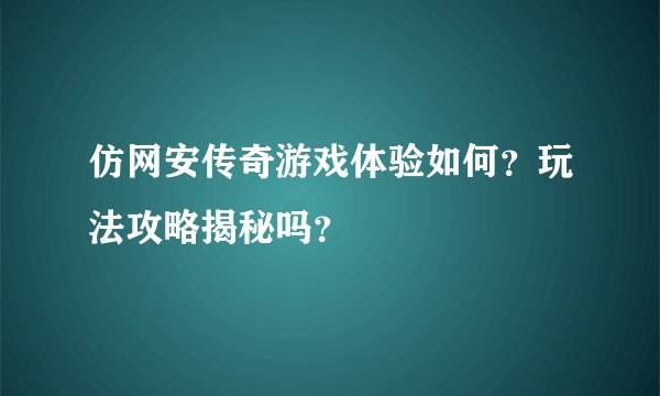 仿网安传奇游戏体验如何？玩法攻略揭秘吗？