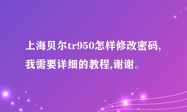上海贝尔tr950怎样修改密码,我需要详细的教程,谢谢。
