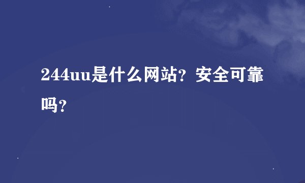 244uu是什么网站？安全可靠吗？