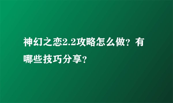 神幻之恋2.2攻略怎么做？有哪些技巧分享？