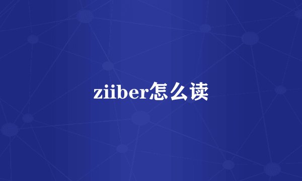 ziiber怎么读