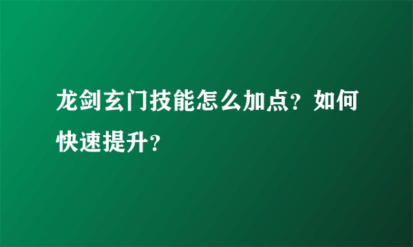 龙剑玄门技能怎么加点？如何快速提升？