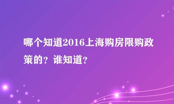 哪个知道2016上海购房限购政策的？谁知道？