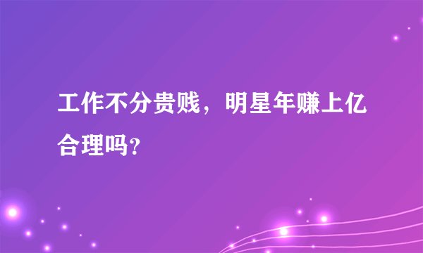 工作不分贵贱，明星年赚上亿合理吗？