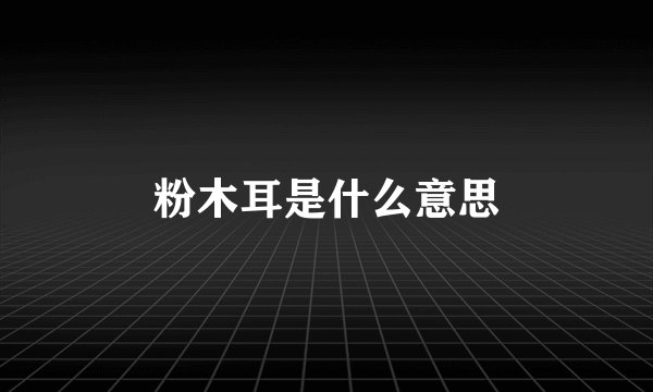 粉木耳是什么意思
