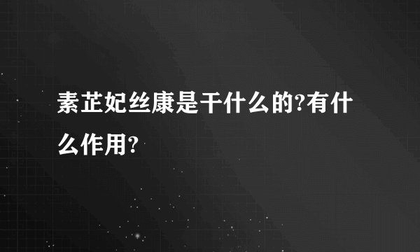 素芷妃丝康是干什么的?有什么作用?