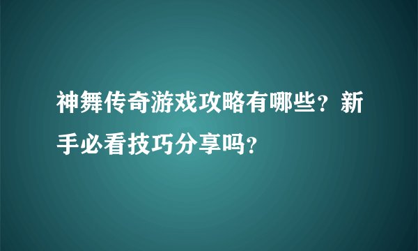 神舞传奇游戏攻略有哪些？新手必看技巧分享吗？