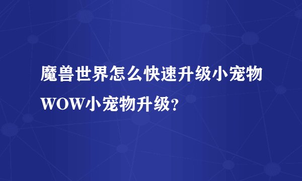 魔兽世界怎么快速升级小宠物WOW小宠物升级？