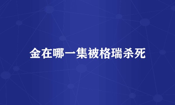 金在哪一集被格瑞杀死
