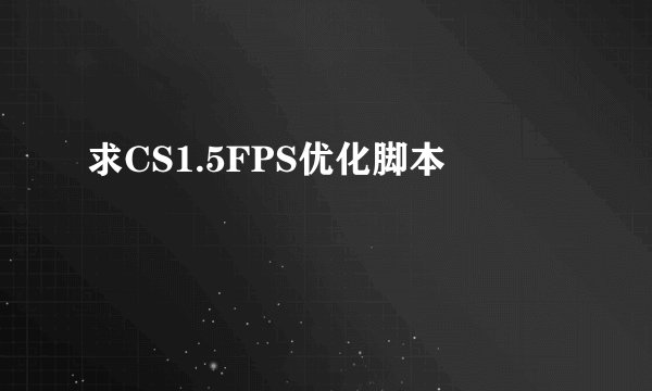 求CS1.5FPS优化脚本