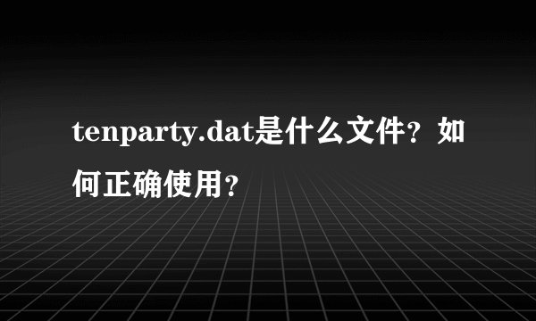 tenparty.dat是什么文件？如何正确使用？