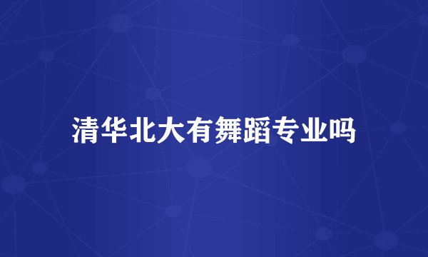 清华北大有舞蹈专业吗