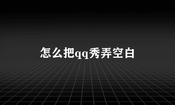 怎么把qq秀弄空白