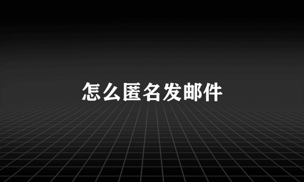 怎么匿名发邮件