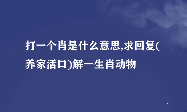 打一个肖是什么意思,求回复(养家活口)解一生肖动物