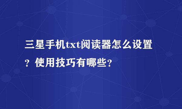 三星手机txt阅读器怎么设置？使用技巧有哪些？