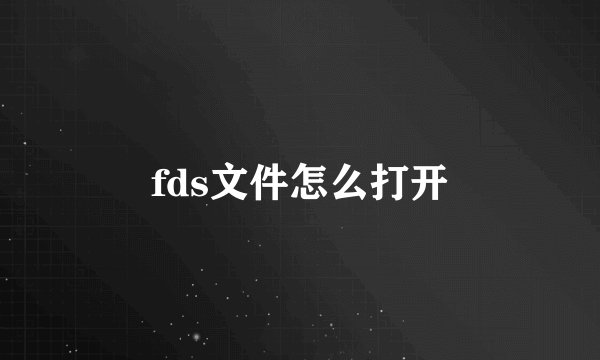 fds文件怎么打开