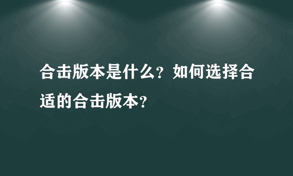 合击版本是什么？如何选择合适的合击版本？
