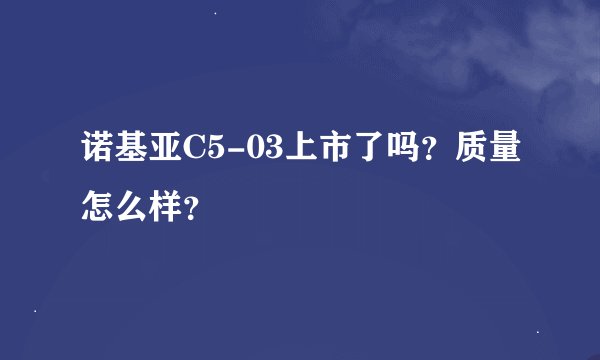 诺基亚C5-03上市了吗？质量怎么样？