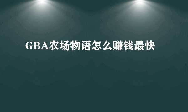 GBA农场物语怎么赚钱最快